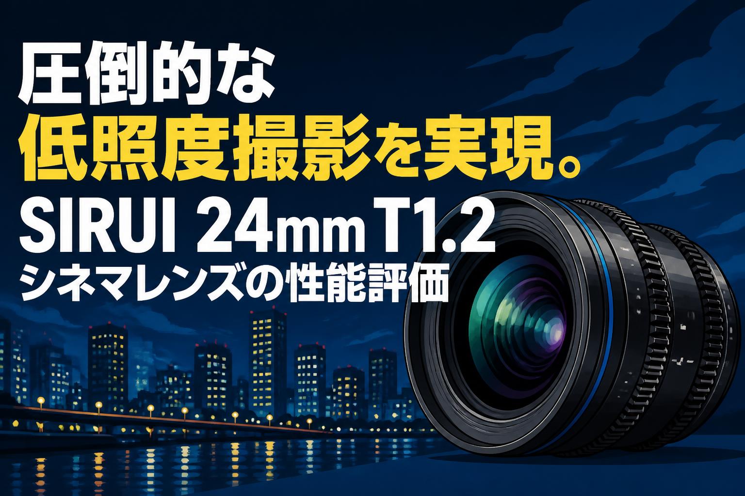 圧倒的な低照度撮影を実現。SIRUI 24mm T1.2シネマレンズの性能評価