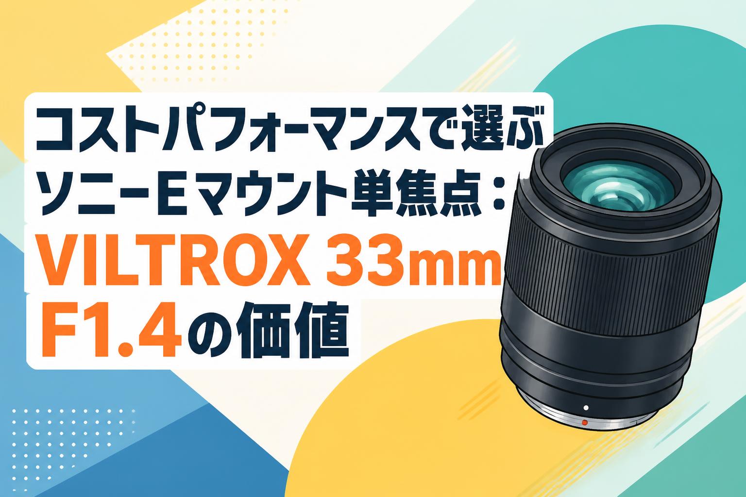 コストパフォーマンスで選ぶソニーEマウント単焦点：VILTROX 33mm F1.4の価値
