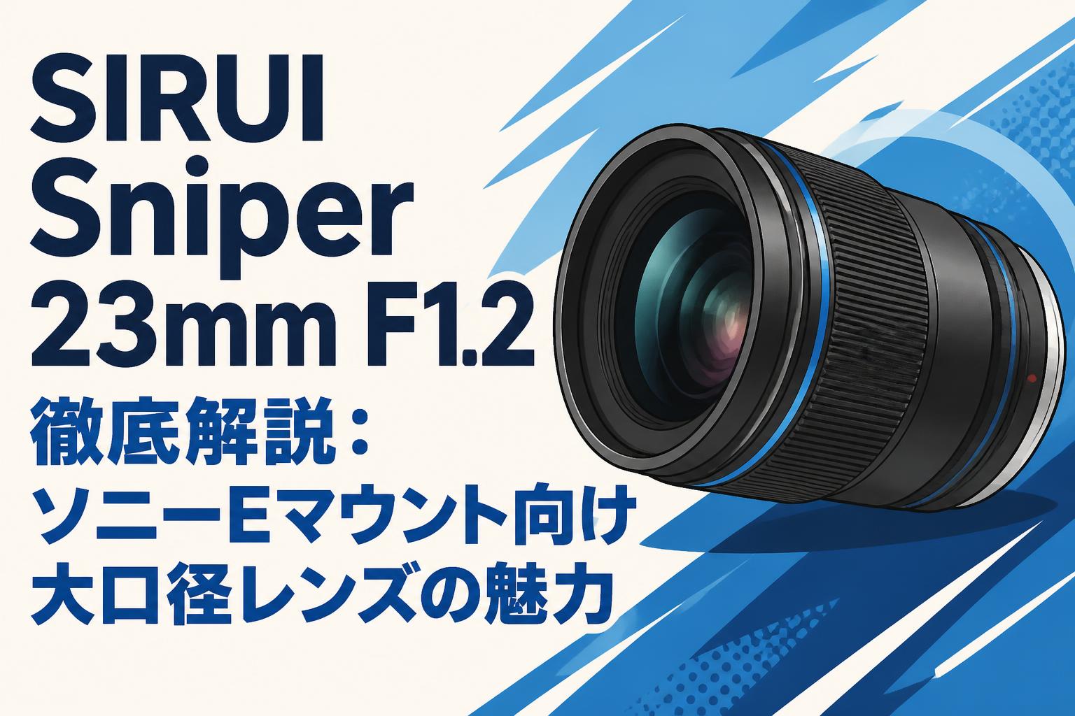 SIRUI Sniper 23mm F1.2 徹底解説：ソニーEマウント向け大口径レンズの魅力
