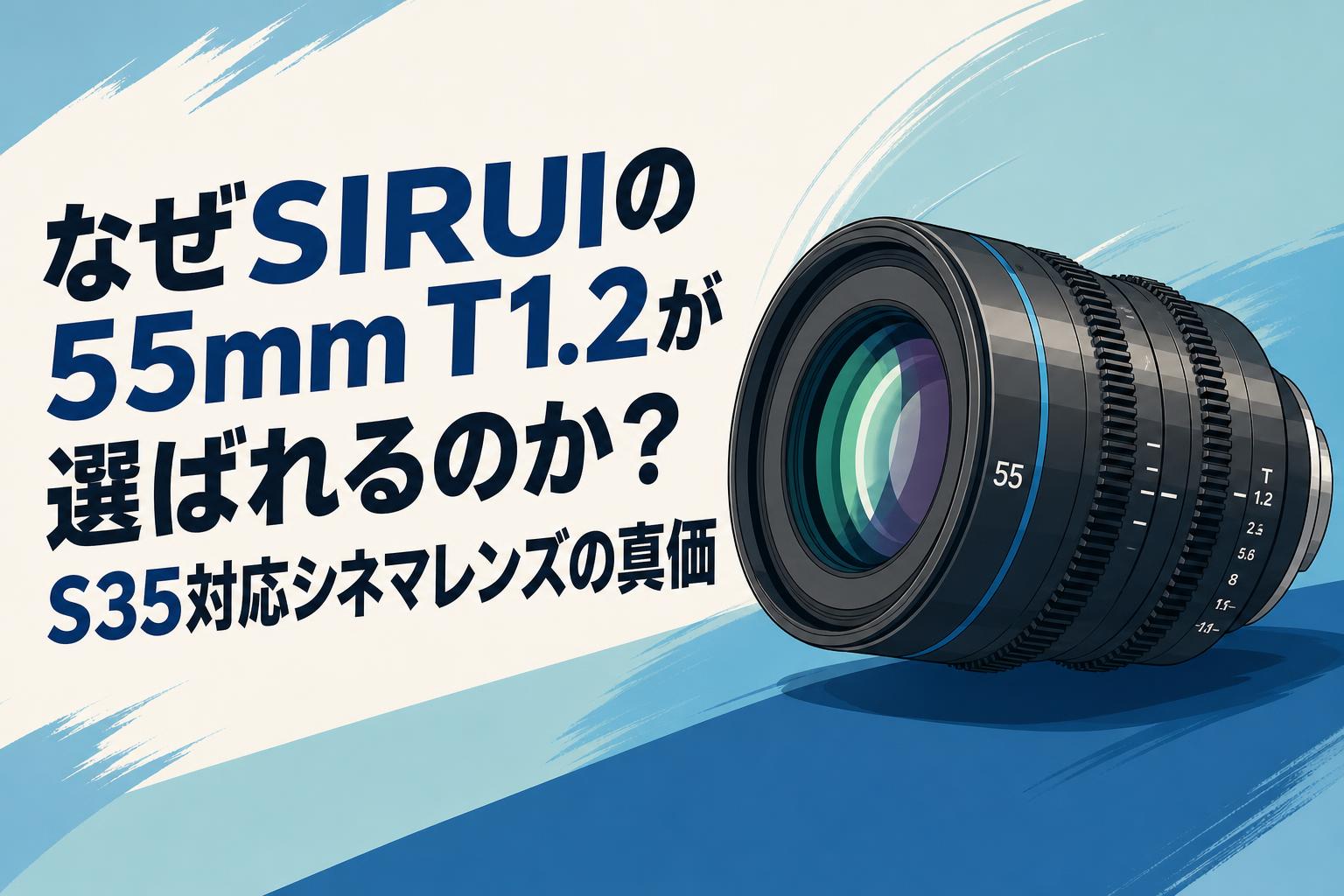 なぜSIRUIの55mm T1.2が選ばれるのか？S35対応シネマレンズの真価