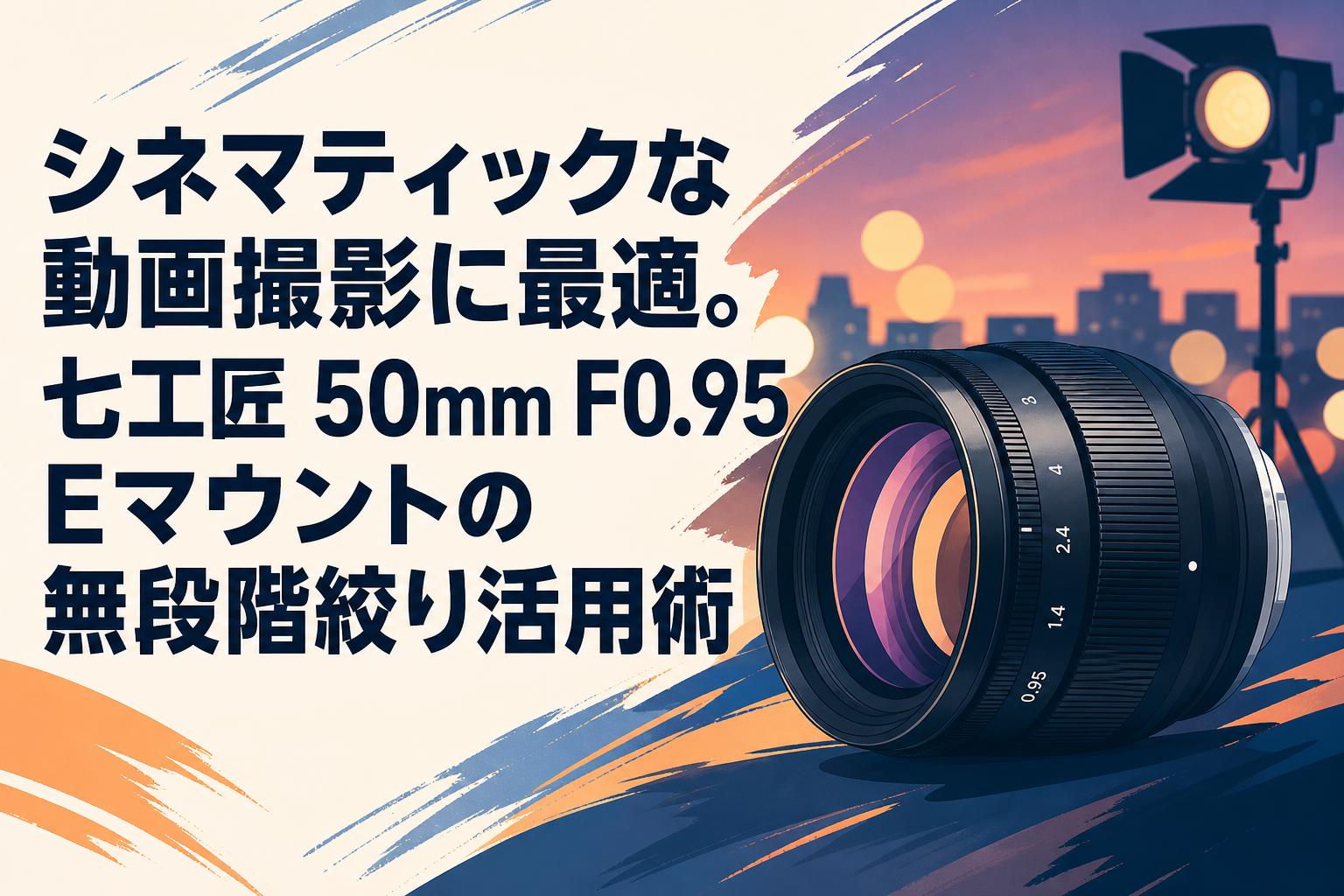 シネマティックな動画撮影に最適。七工匠 50mm F0.95 Eマウントの無段階絞り活用術