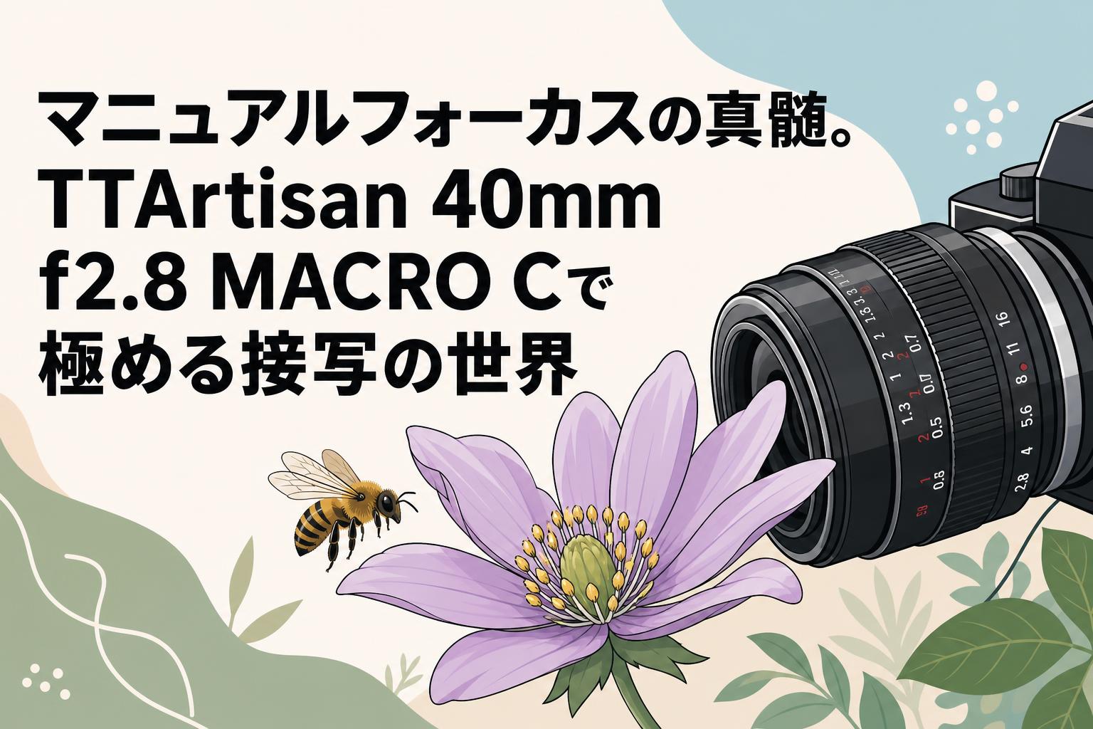 マニュアルフォーカスの真髄。TTArtisan 40mm f2.8 MACRO Cで極める接写の世界