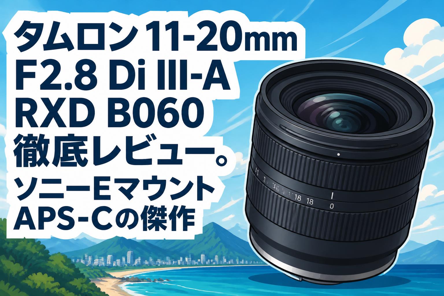 タムロン 11-20mm F2.8 Di III-A RXD B060 徹底レビュー。ソニーEマウントAPS-Cの傑作