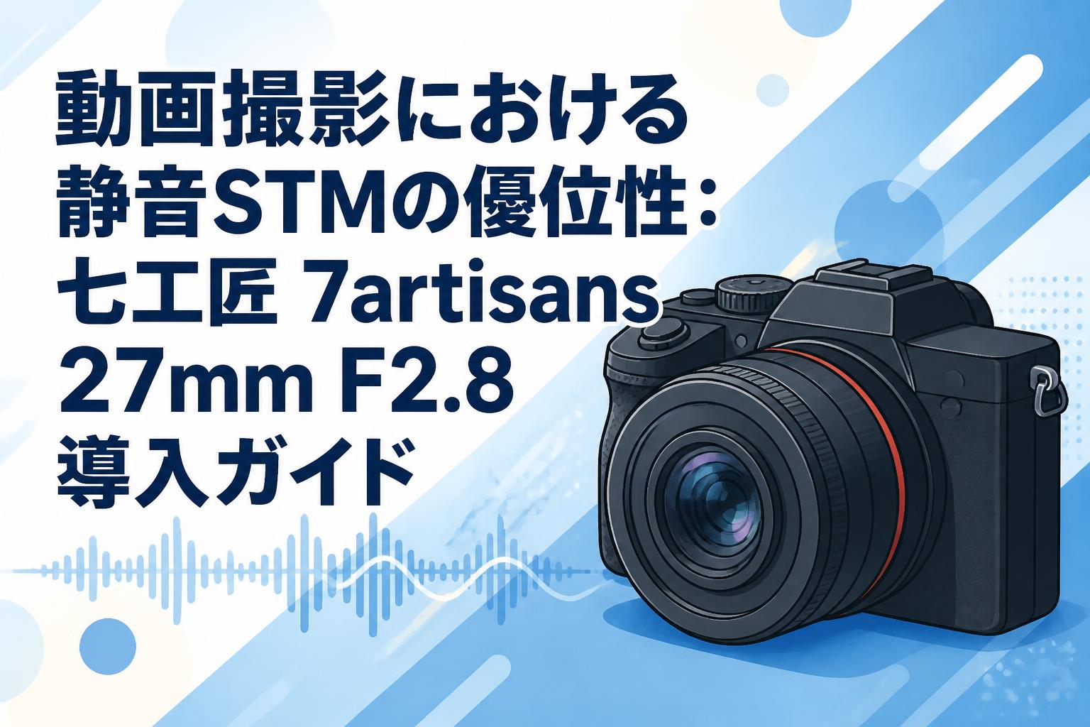 動画撮影における静音STMの優位性：七工匠 7artisans 27mm F2.8 導入ガイド