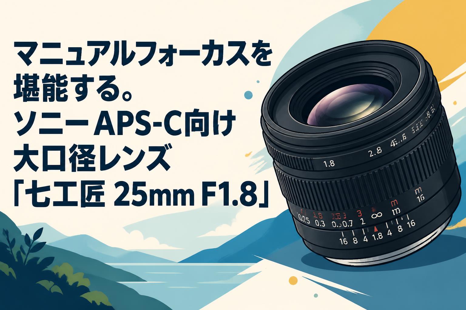 マニュアルフォーカスを堪能する。ソニーAPS-C向け大口径レンズ「七工匠 25mm F1.8」