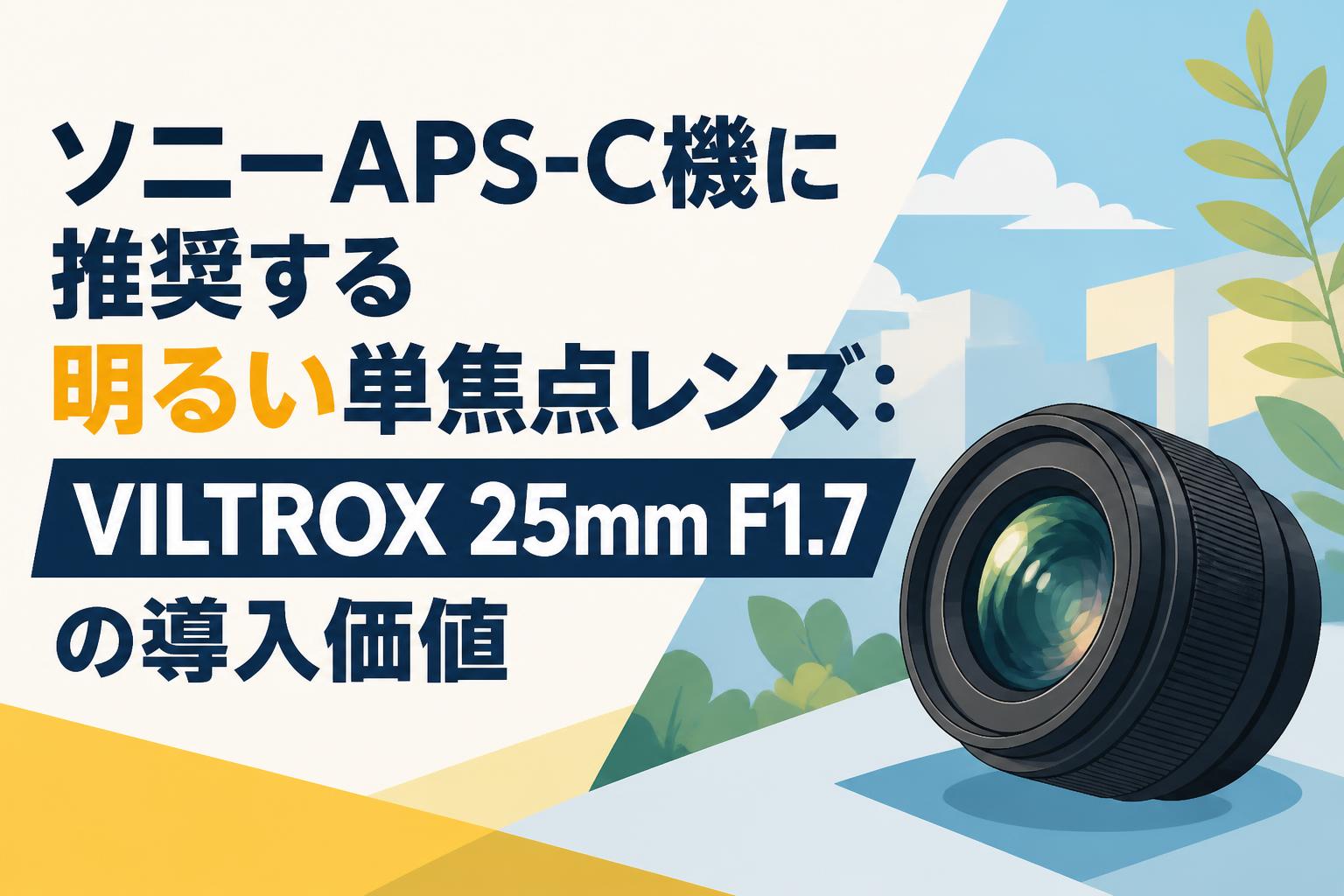 ソニーAPS-C機に推奨する明るい単焦点レンズ：VILTROX 25mm F1.7の導入価値