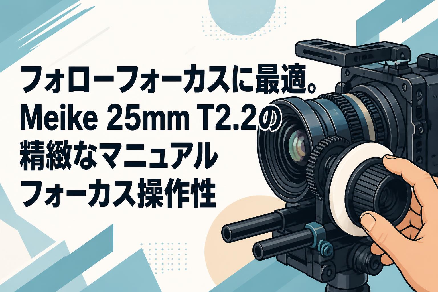 フォローフォーカスに最適。Meike 25mm T2.2の精緻なマニュアルフォーカス操作性