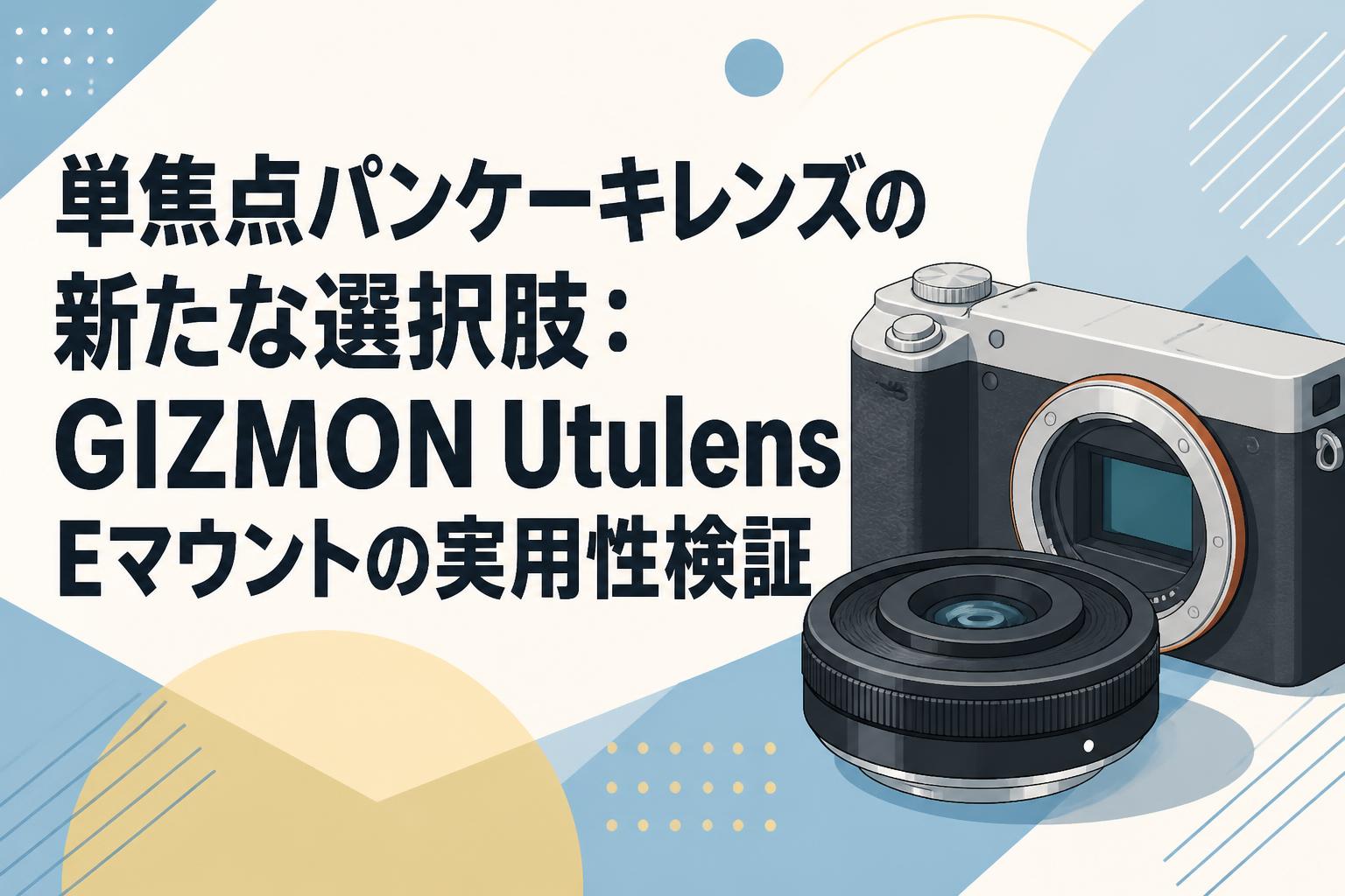 単焦点パンケーキレンズの新たな選択肢：GIZMON Utulens Eマウントの実用性検証