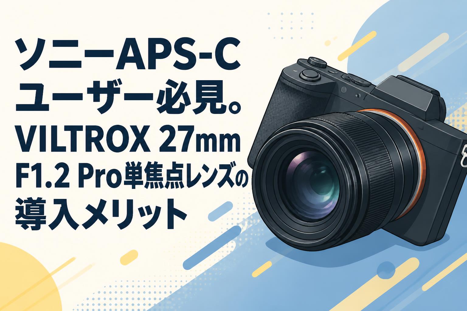ソニーAPS-Cユーザー必見。VILTROX 27mm F1.2 Pro単焦点レンズの導入メリット