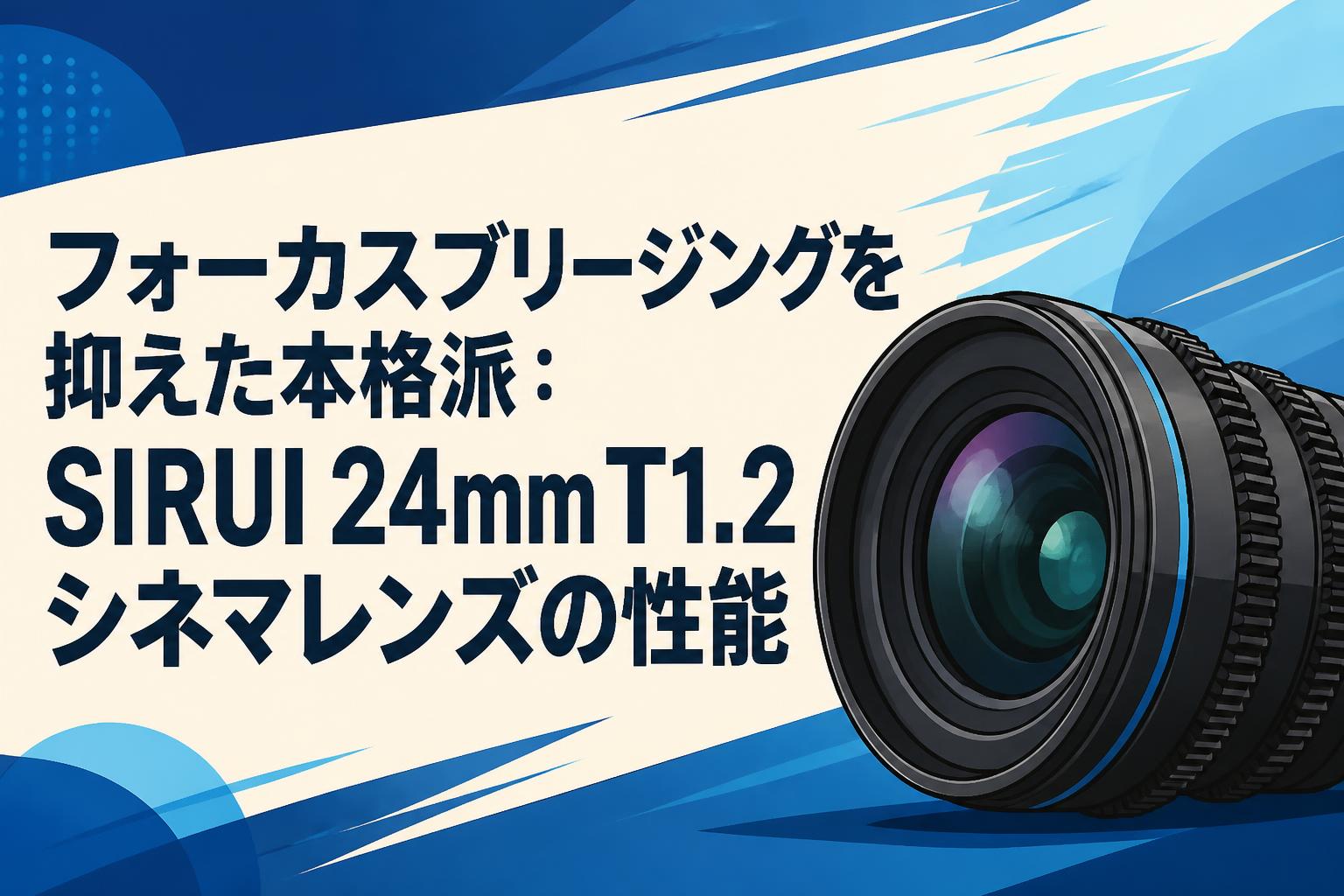フォーカスブリージングを抑えた本格派：SIRUI 24mm T1.2シネマレンズの性能