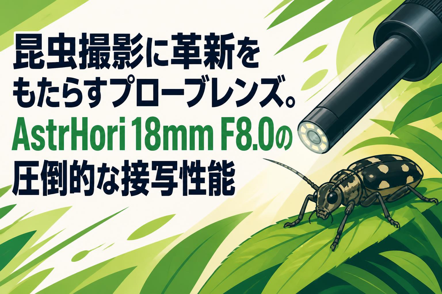 昆虫撮影に革新をもたらすプローブレンズ。AstrHori 18mm F8.0の圧倒的な接写性能