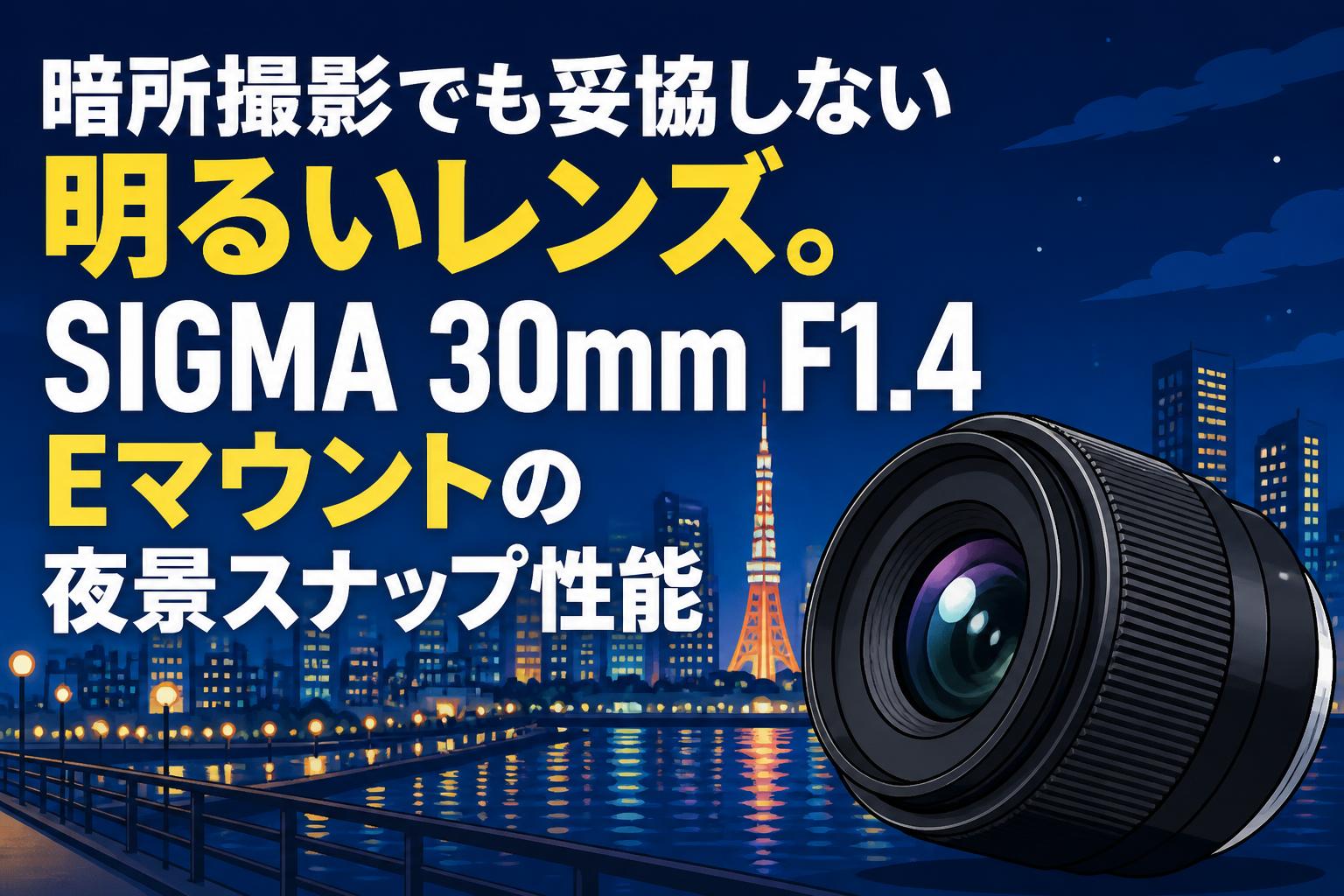 暗所撮影でも妥協しない明るいレンズ。SIGMA 30mm F1.4 Eマウントの夜景スナップ性能