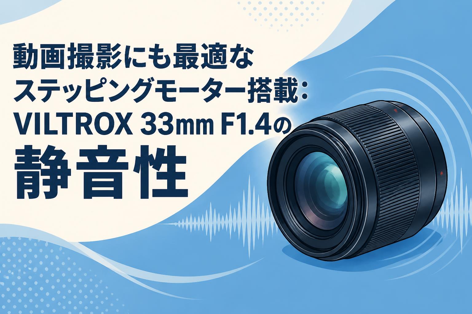 動画撮影にも最適なステッピングモーター搭載：VILTROX 33mm F1.4の静音性