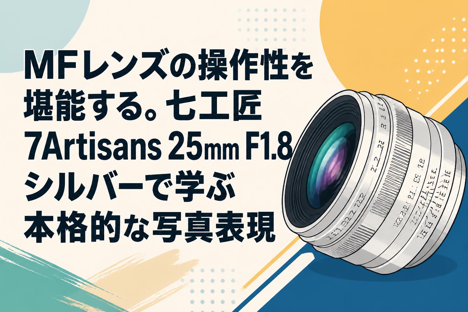MFレンズの操作性を堪能する。七工匠 7Artisans 25mm F1.8 シルバーで学ぶ本格的な写真表現