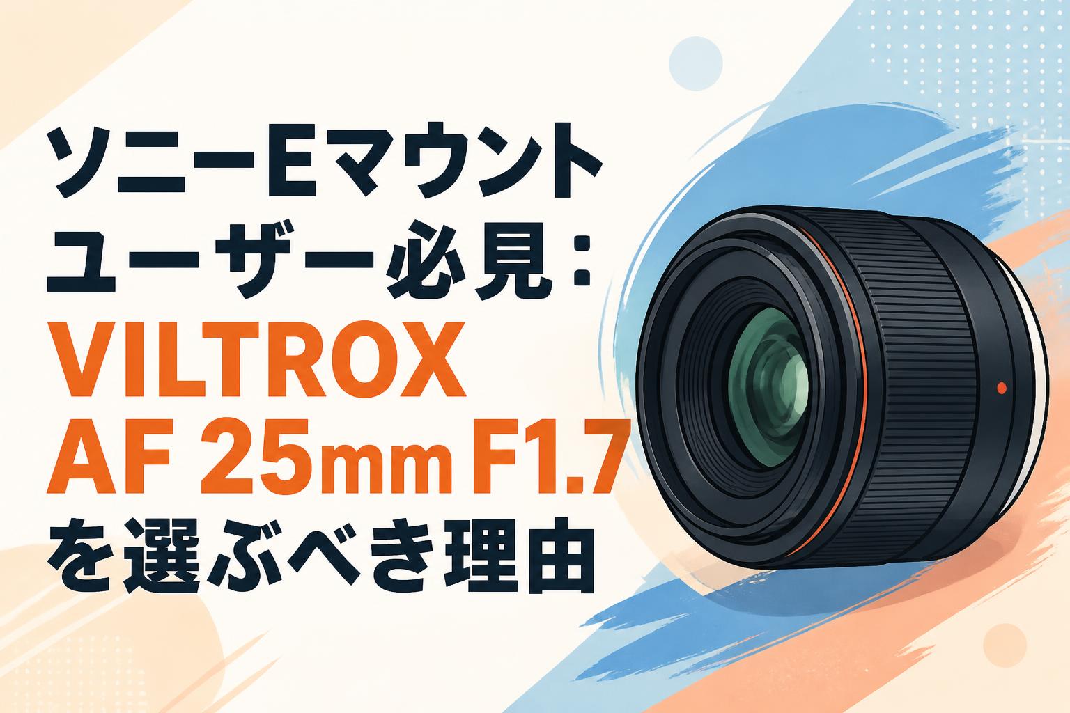 ソニーEマウントユーザー必見：VILTROX AF 25mm F1.7を選ぶべき理由