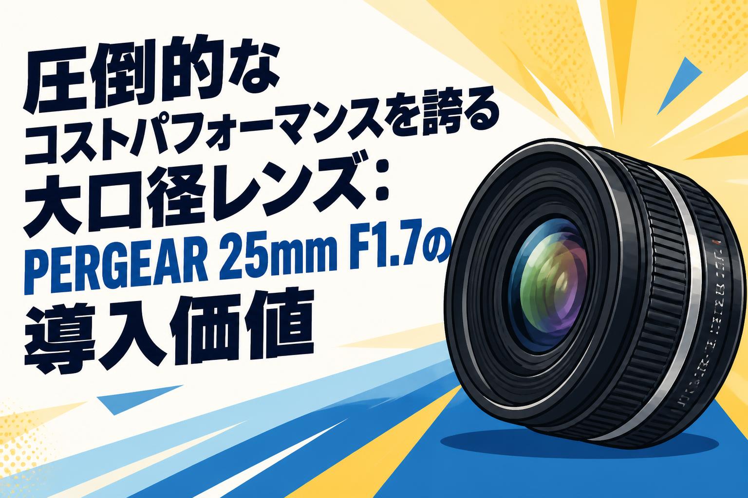 圧倒的なコストパフォーマンスを誇る大口径レンズ：PERGEAR 25mm F1.7の導入価値