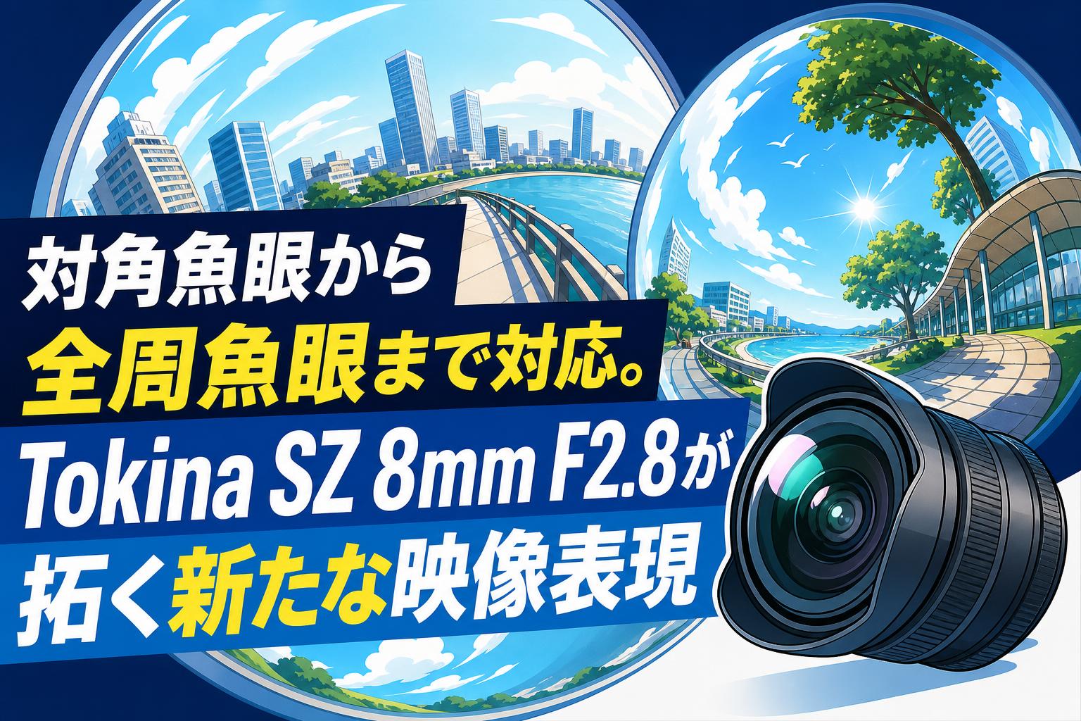 対角魚眼から全周魚眼まで対応。Tokina SZ 8mm F2.8が拓く新たな映像表現