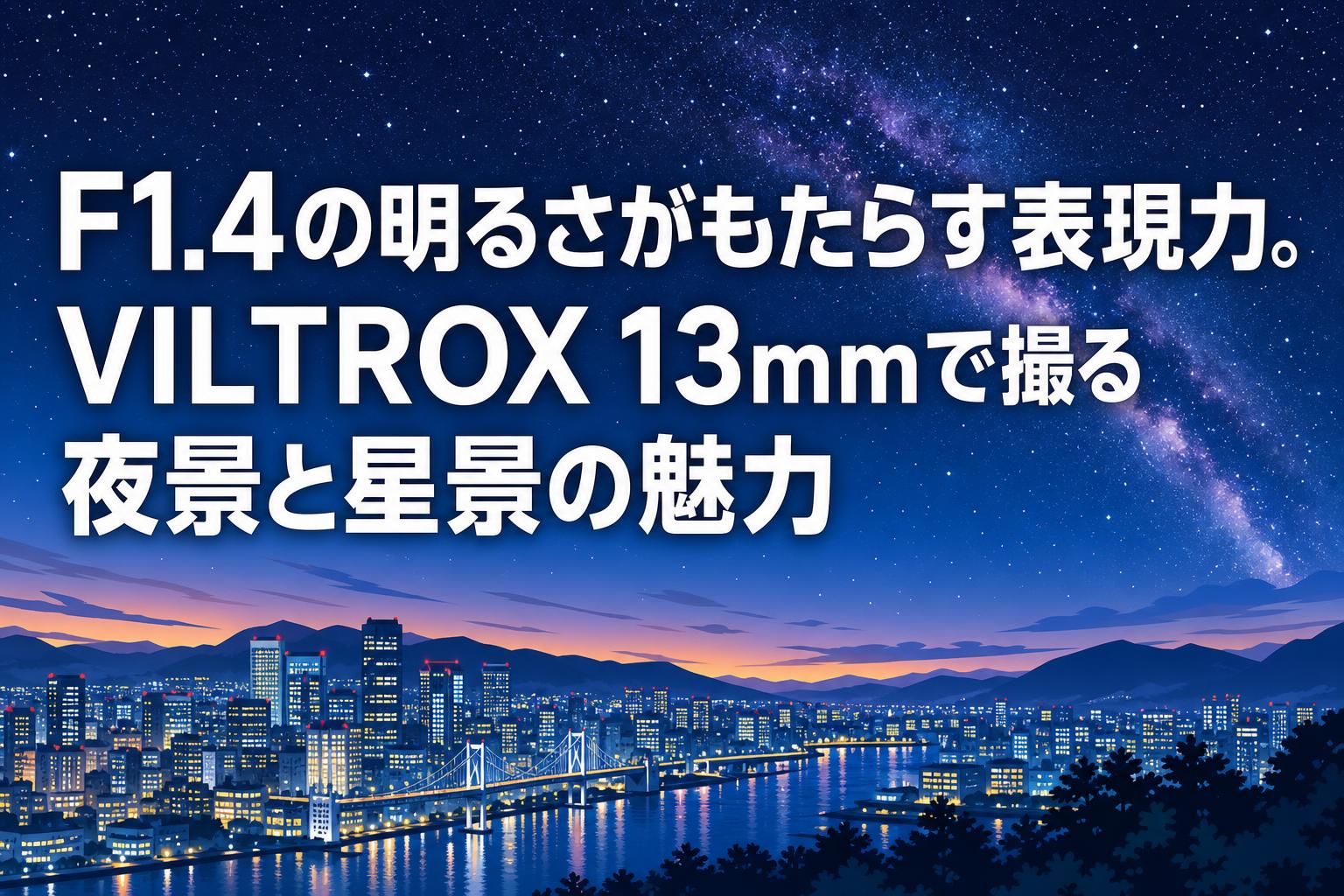 F1.4の明るさがもたらす表現力。VILTROX 13mmで撮る夜景と星景の魅力