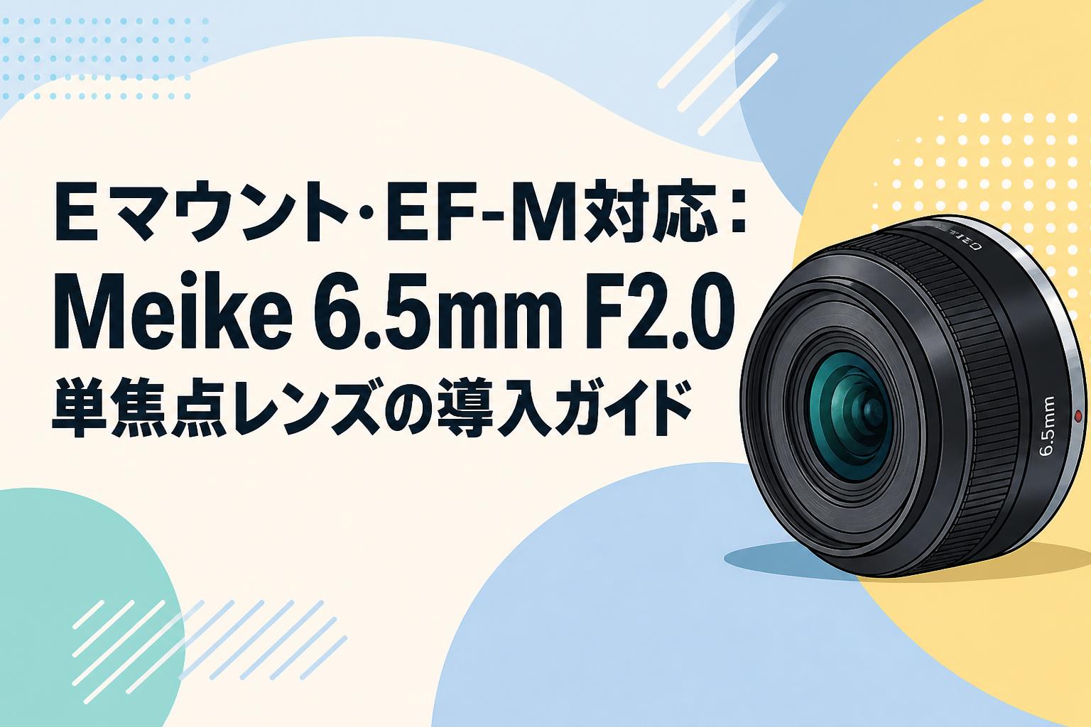 Eマウント・EF-M対応：Meike 6.5mm F2.0単焦点レンズの導入ガイド