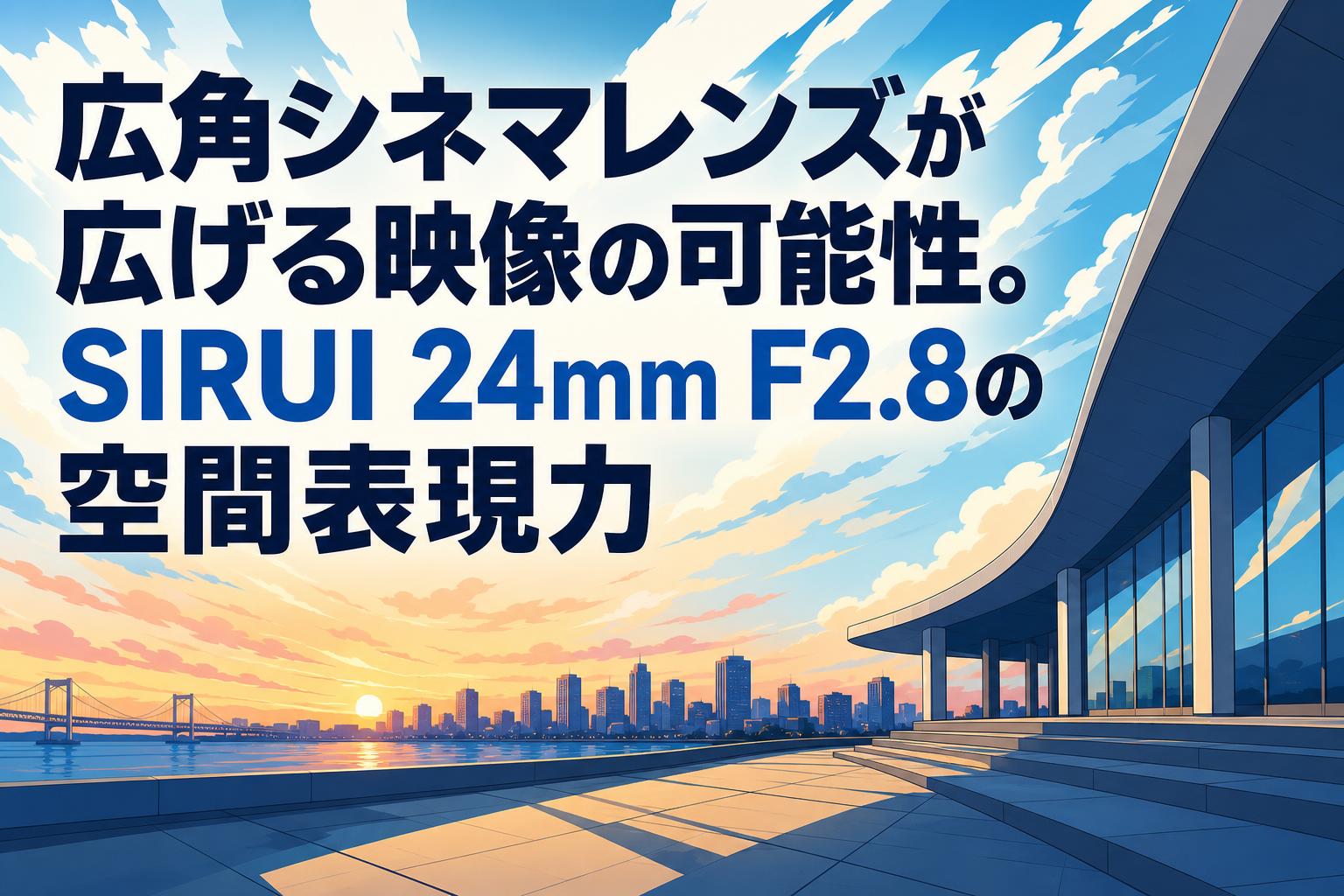 広角シネマレンズが広げる映像の可能性。SIRUI 24mm F2.8の空間表現力