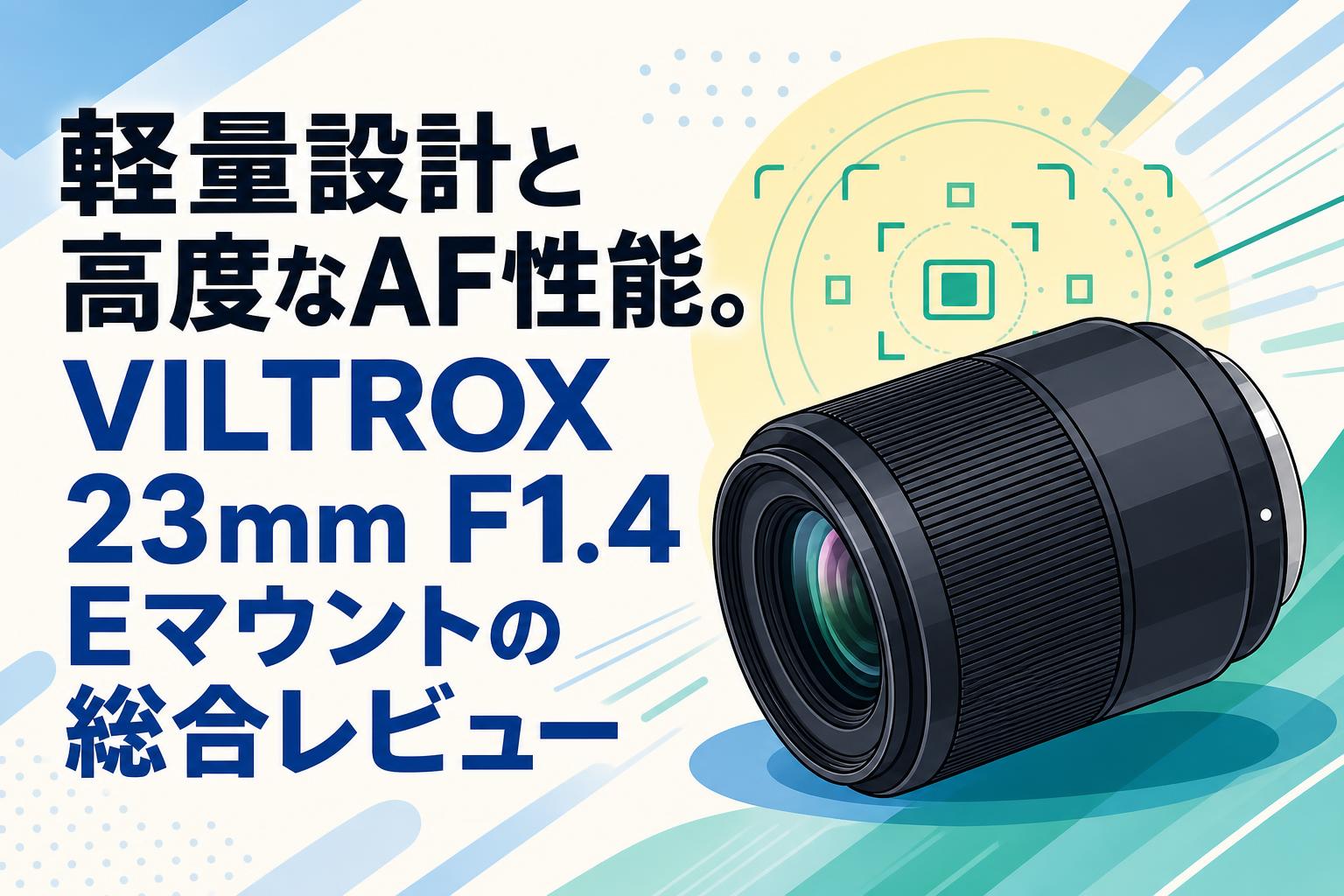 軽量設計と高度なAF性能。VILTROX 23mm F1.4 Eマウントの総合レビュー