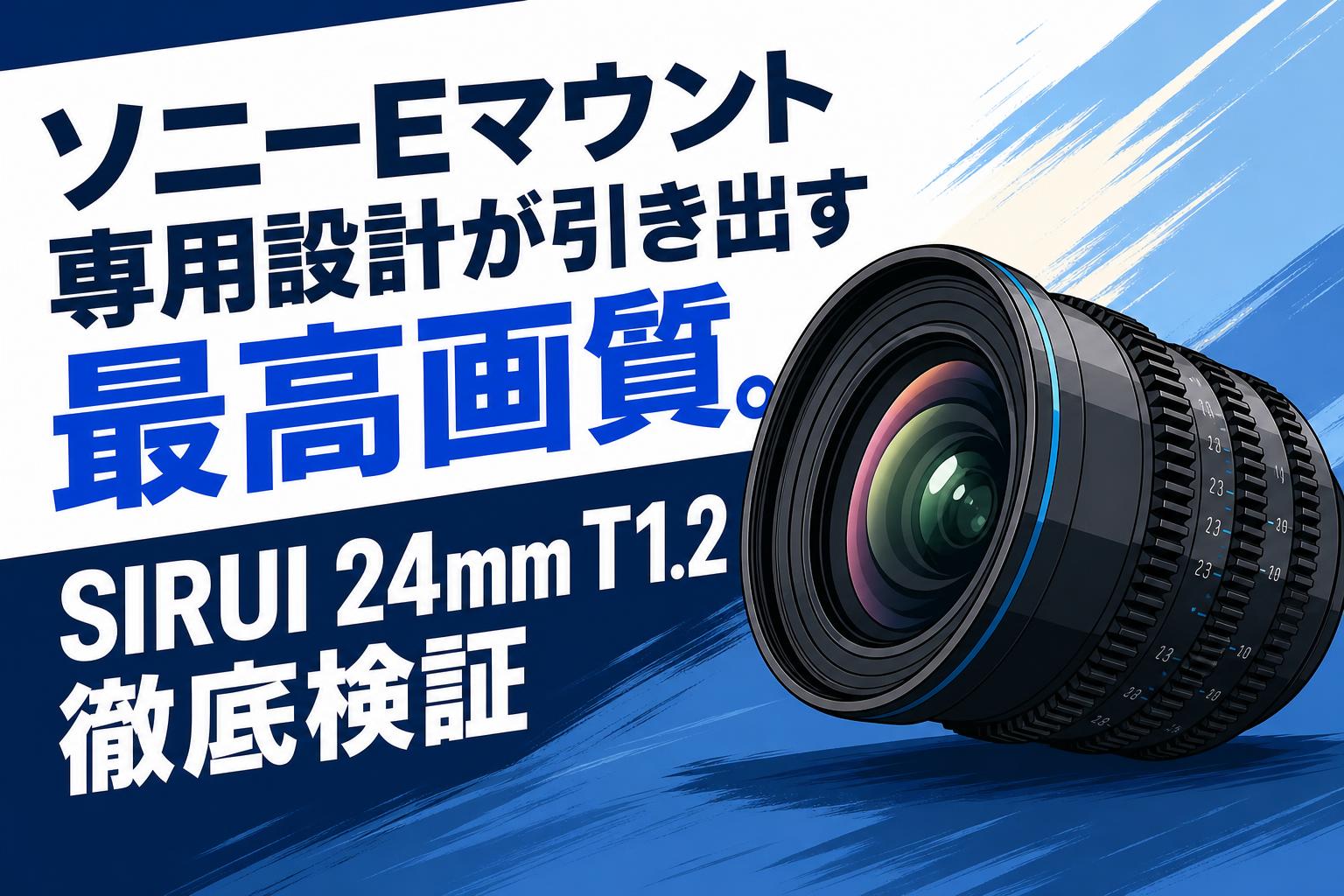 ソニーEマウント専用設計が引き出す最高画質。SIRUI 24mm T1.2徹底検証