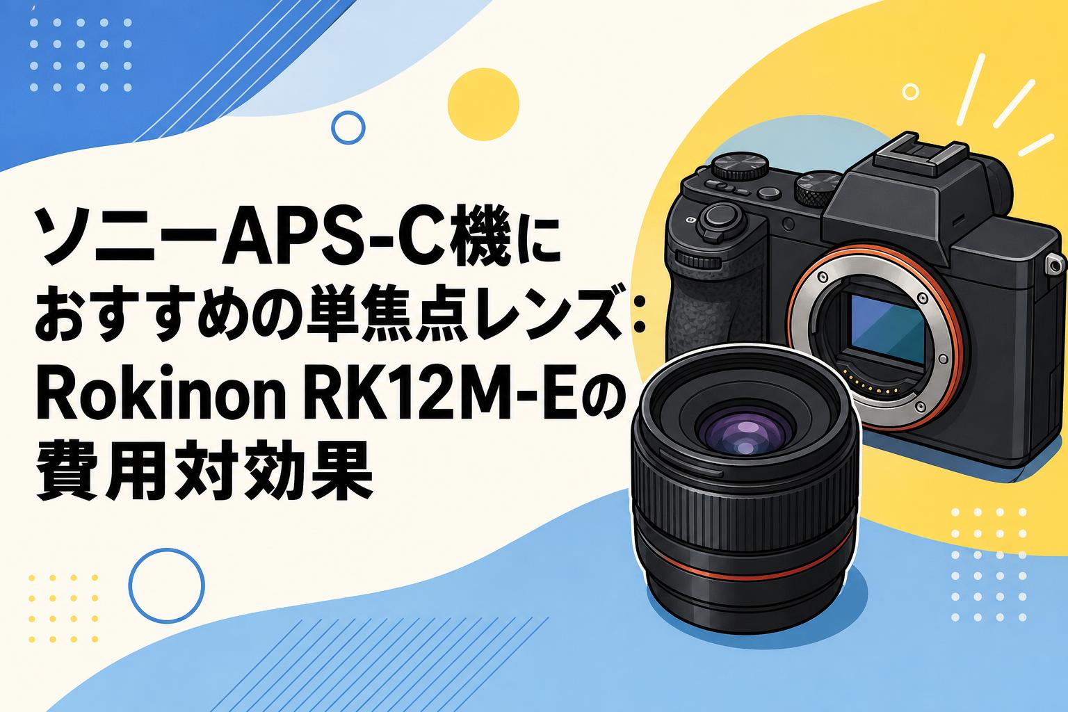 ソニーAPS-C機におすすめの単焦点レンズ：Rokinon RK12M-Eの費用対効果
