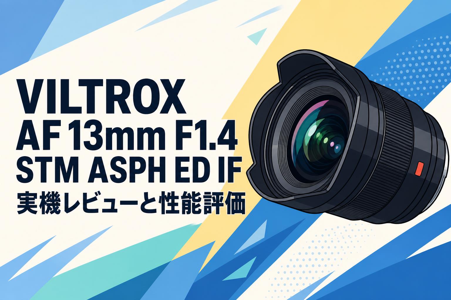 VILTROX AF 13mm F1.4 STM ASPH ED IF 実機レビューと性能評価