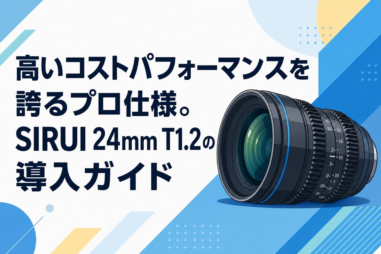 高いコストパフォーマンスを誇るプロ仕様。SIRUI 24mm T1.2の導入ガイド