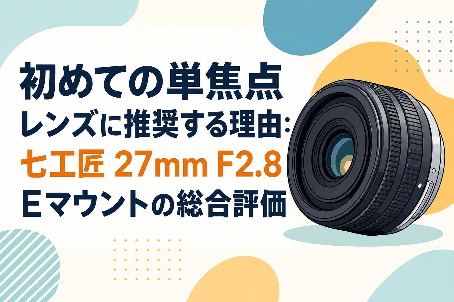 初めての単焦点レンズに推奨する理由：七工匠 27mm F2.8 Eマウントの総合評価