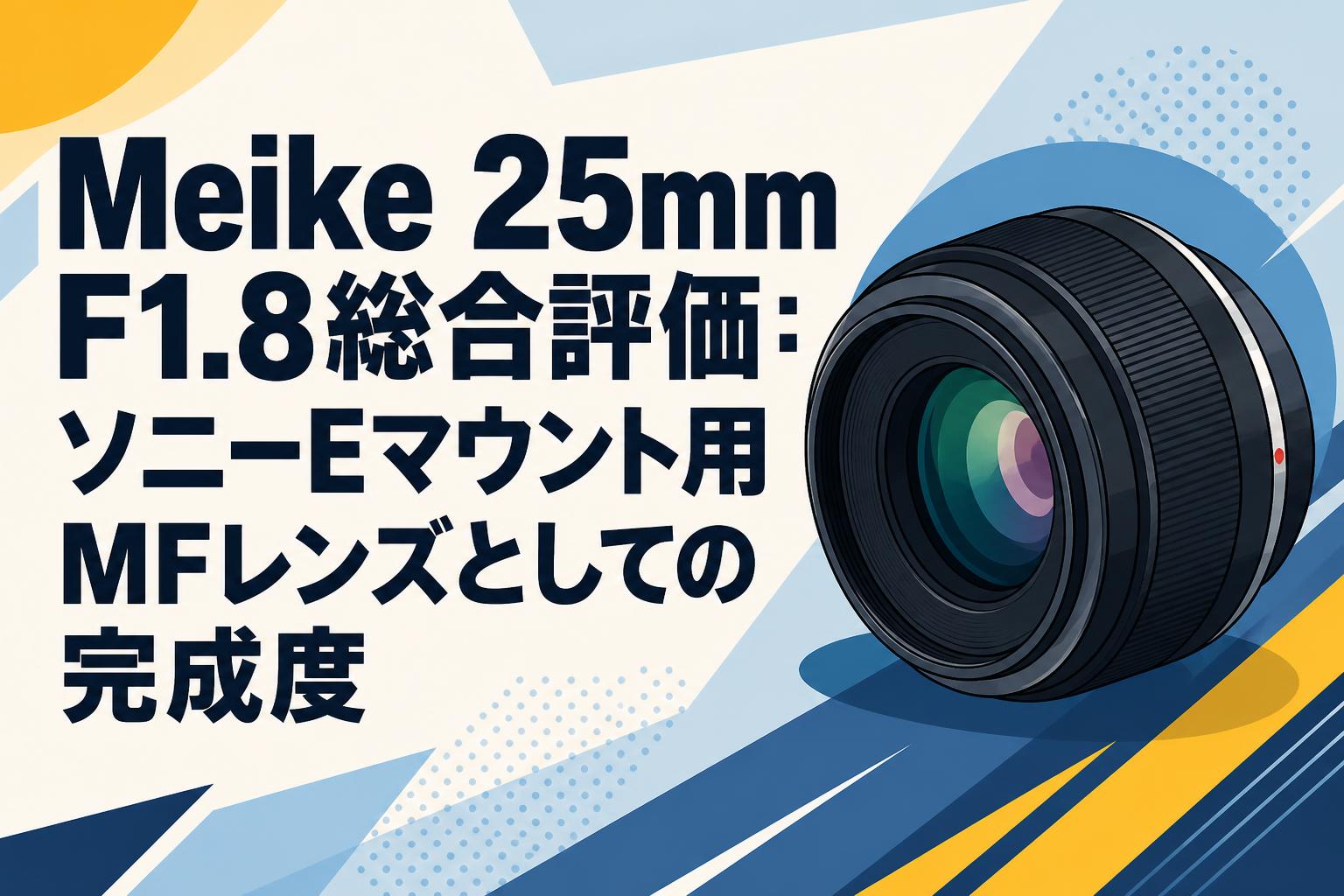 Meike 25mm F1.8総合評価：ソニーEマウント用MFレンズとしての完成度