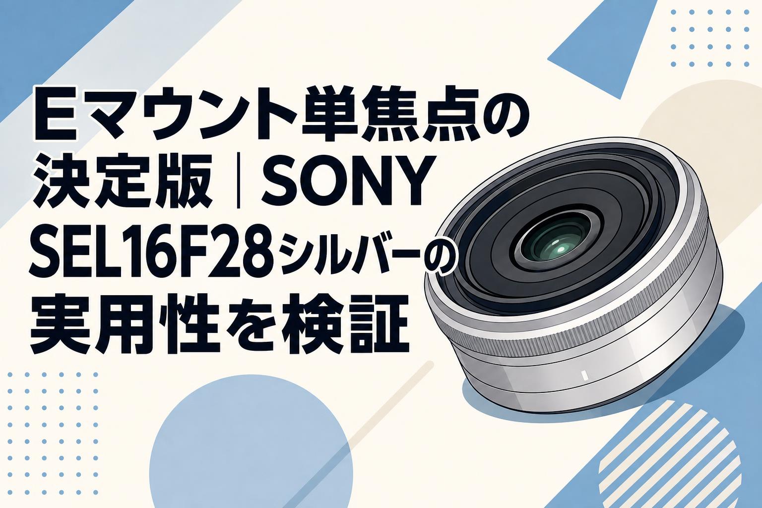 Eマウント単焦点の決定版｜SONY SEL16F28シルバーの実用性を検証
