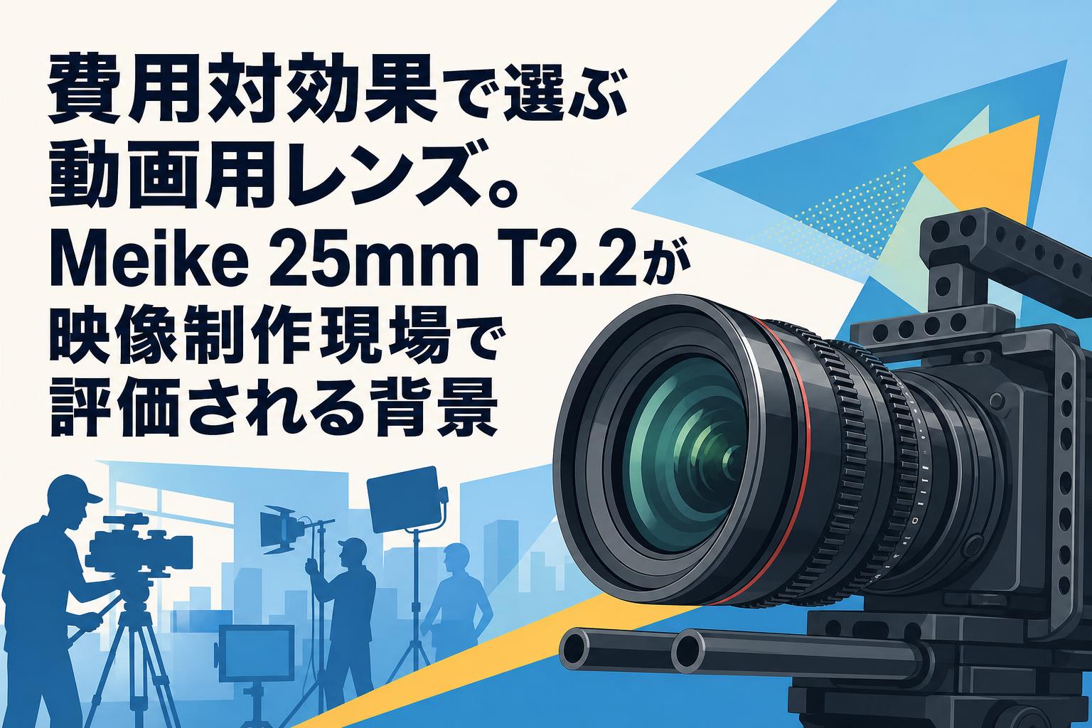 費用対効果で選ぶ動画用レンズ。Meike 25mm T2.2が映像制作現場で評価される背景