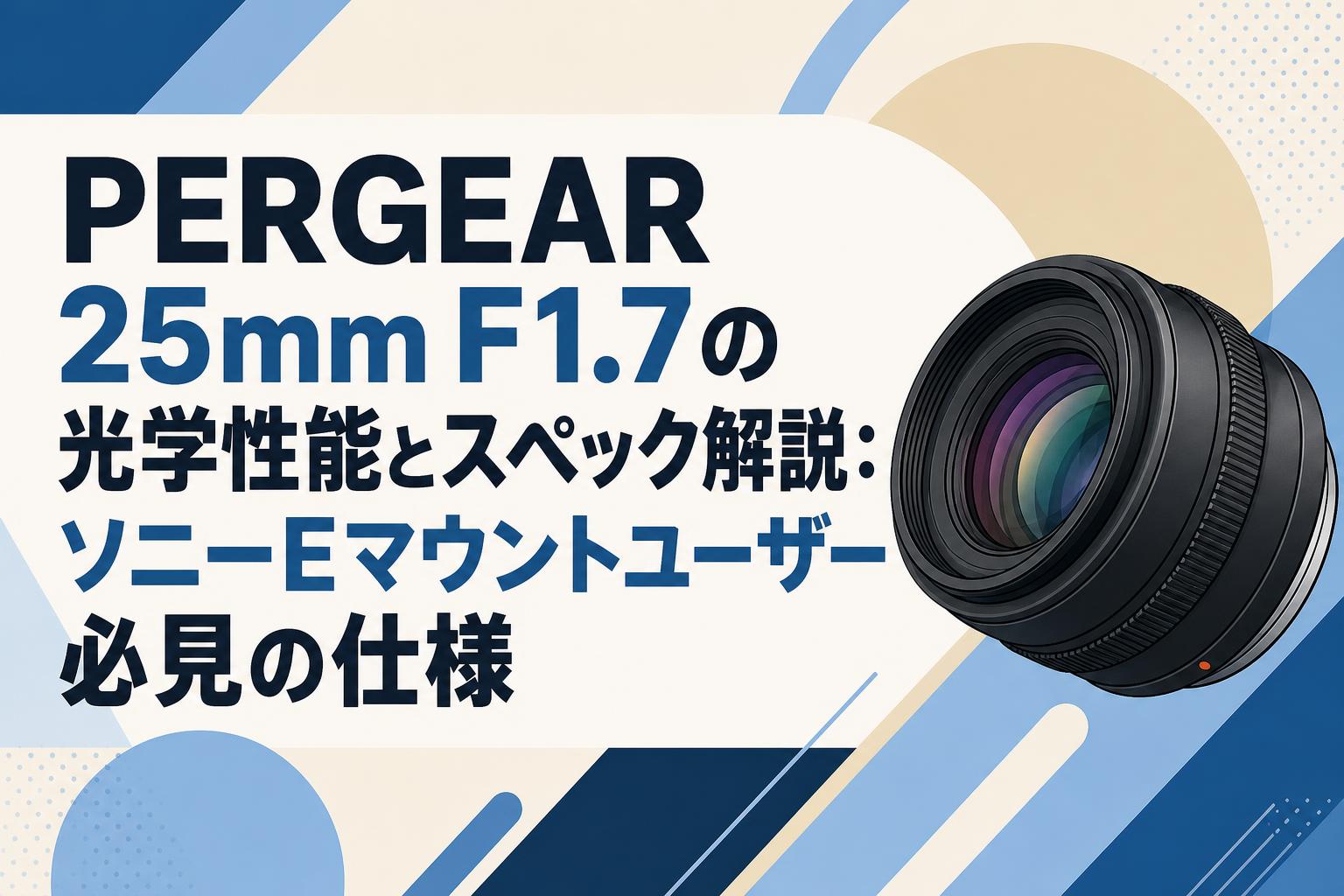 PERGEAR 25mm F1.7の光学性能とスペック解説：ソニーEマウントユーザー必見の仕様