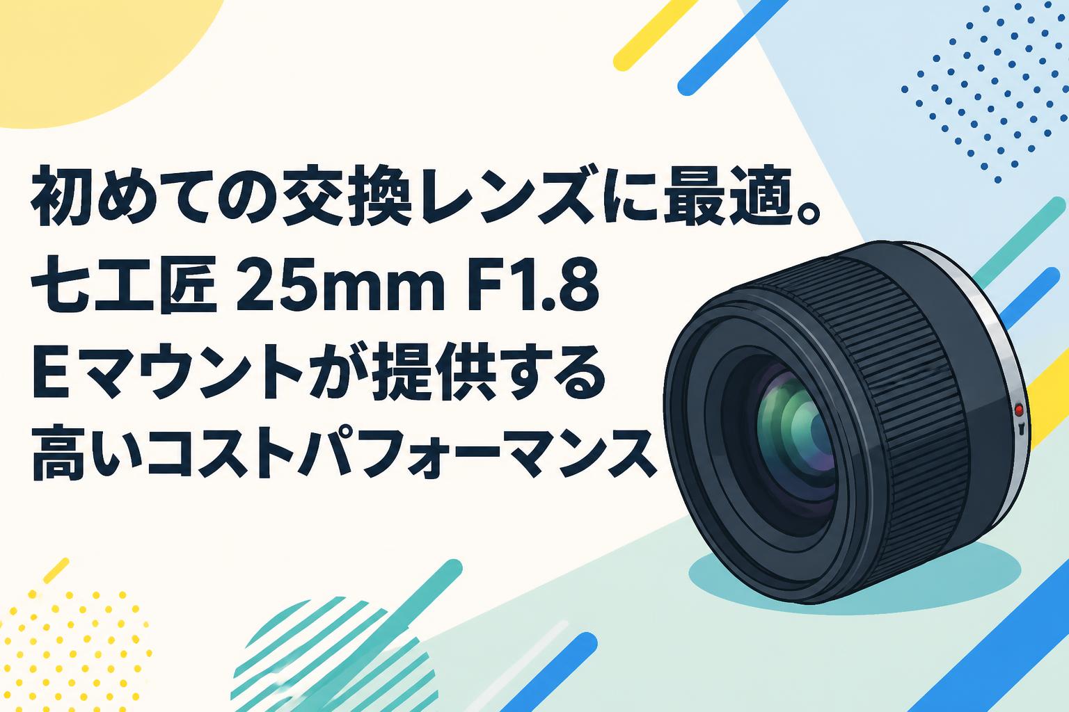 初めての交換レンズに最適。七工匠 25mm F1.8 Eマウントが提供する高いコストパフォーマンス