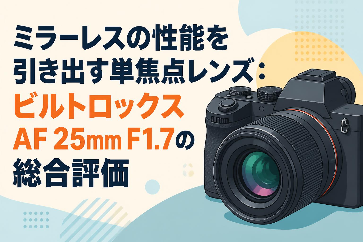 ミラーレスの性能を引き出す単焦点レンズ：ビルトロックスAF 25mm F1.7の総合評価