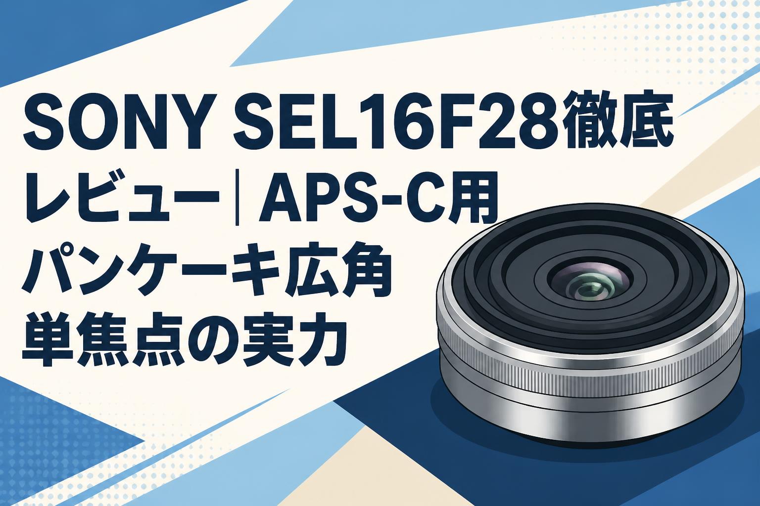 SONY SEL16F28徹底レビュー｜APS-C用パンケーキ広角単焦点の実力
