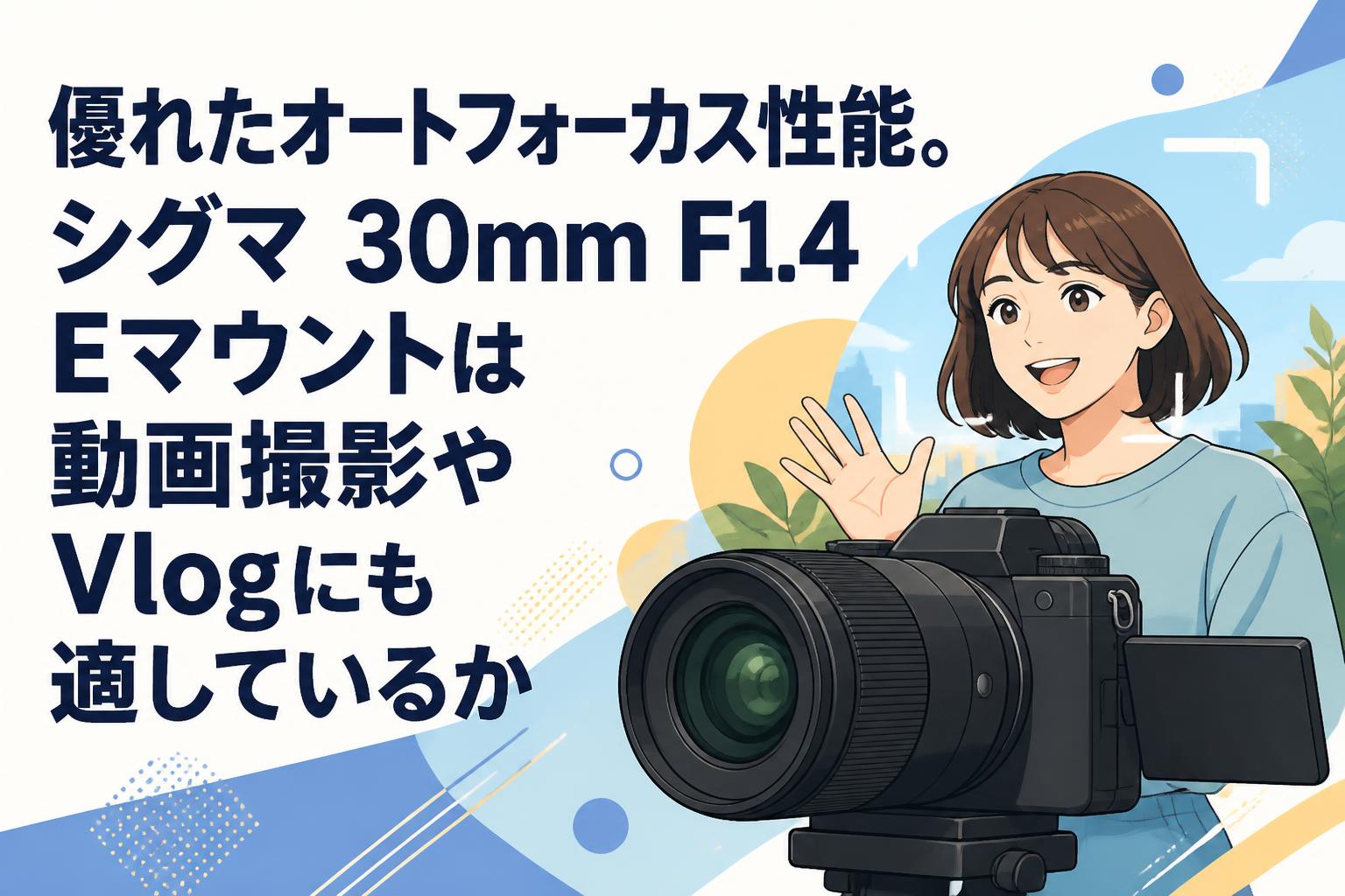 優れたオートフォーカス性能。シグマ 30mm F1.4 Eマウントは動画撮影やVlogにも適しているか
