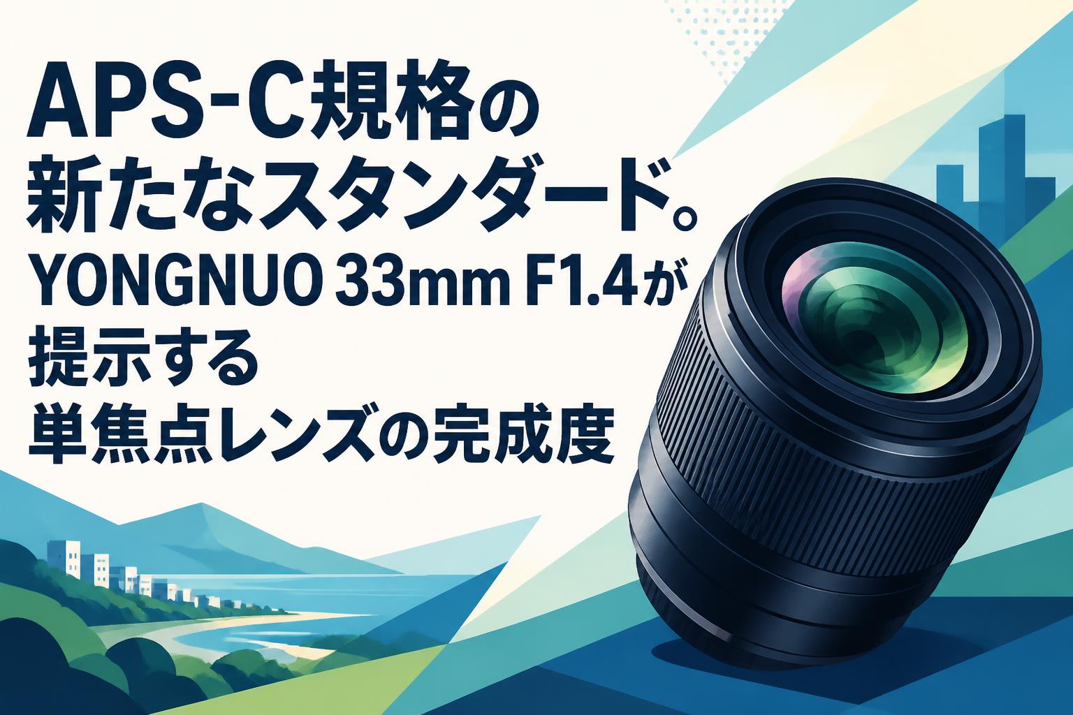 APS-C規格の新たなスタンダード。YONGNUO 33mm F1.4が提示する単焦点レンズの完成度