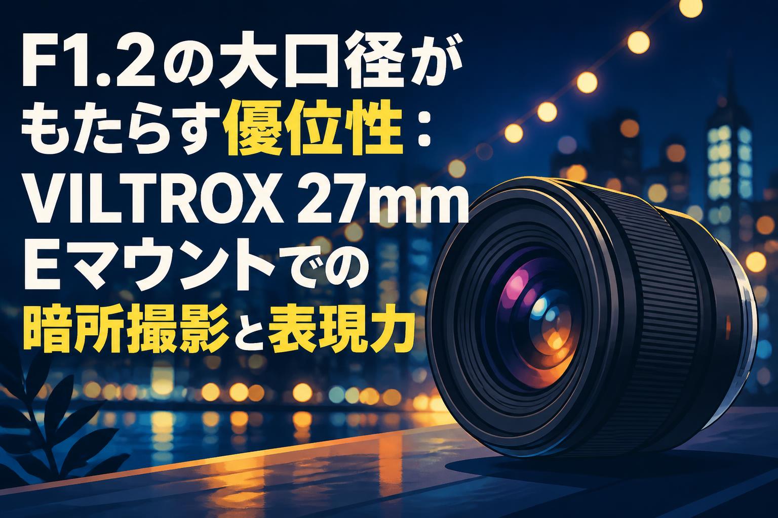 F1.2の大口径がもたらす優位性：VILTROX 27mm Eマウントでの暗所撮影と表現力