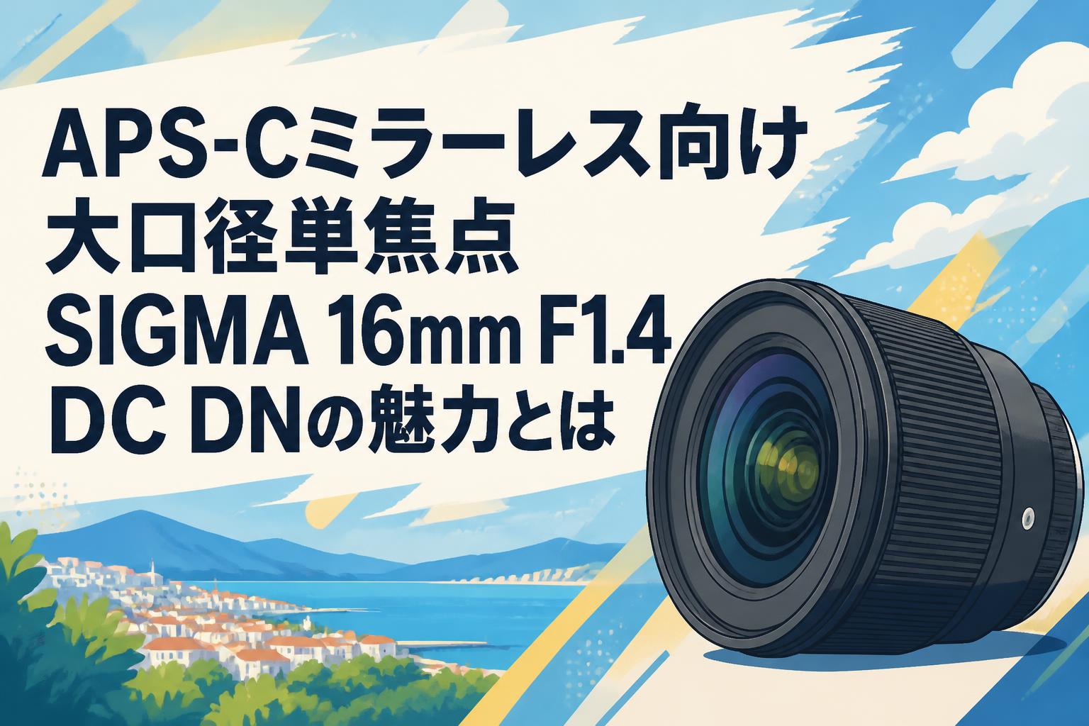 APS-Cミラーレス向け大口径単焦点 SIGMA 16mm F1.4 DC DNの魅力とは
