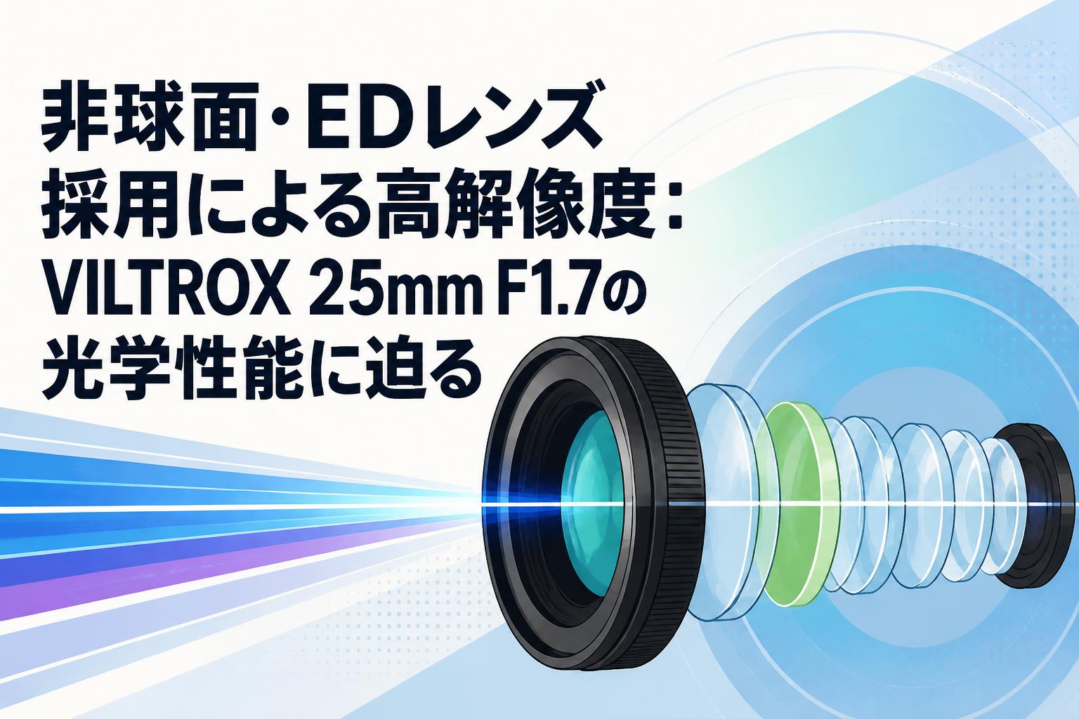 非球面・EDレンズ採用による高解像度：VILTROX 25mm F1.7の光学性能に迫る