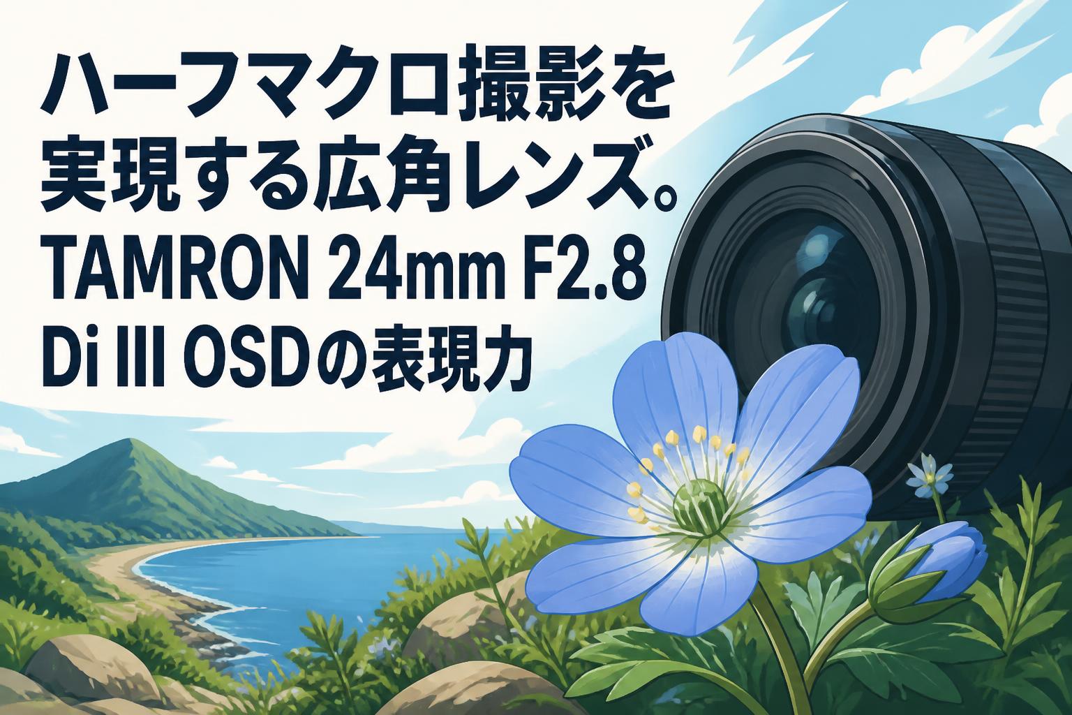 ハーフマクロ撮影を実現する広角レンズ。TAMRON 24mm F2.8 Di III OSDの表現力