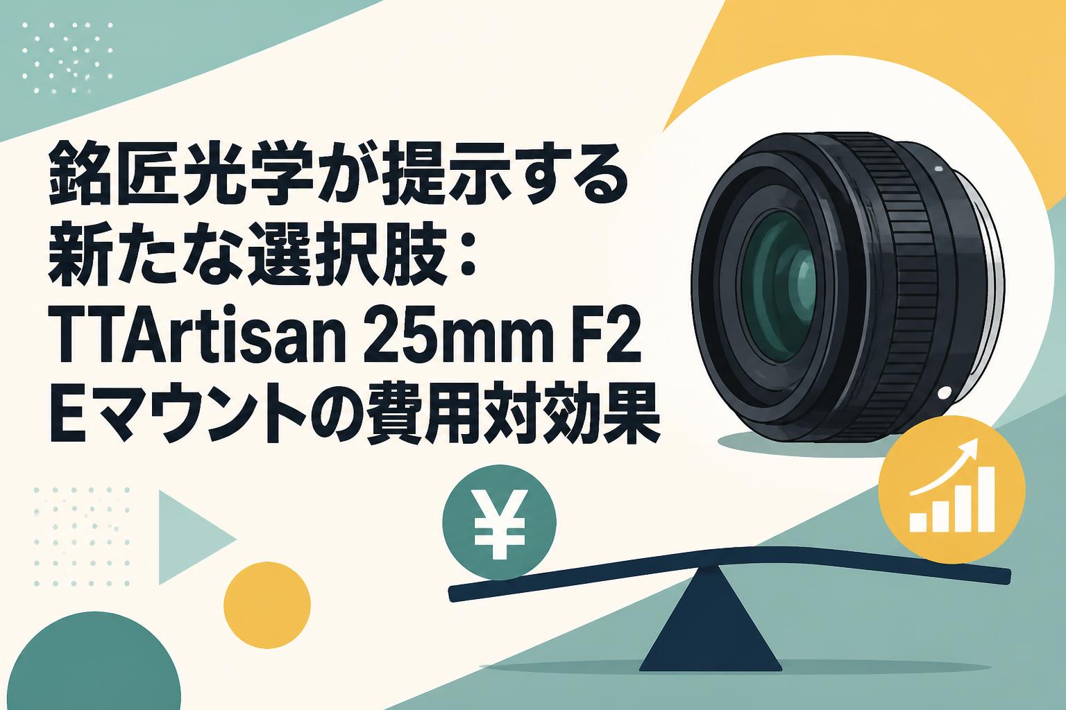銘匠光学が提示する新たな選択肢：TTArtisan 25mm F2 Eマウントの費用対効果