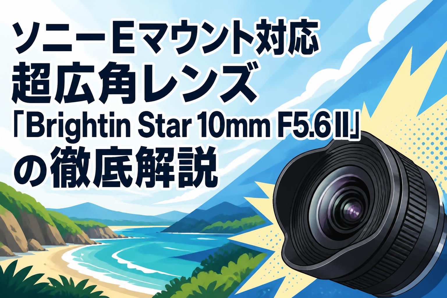 ソニーEマウント対応超広角レンズ「Brightin Star 10mm F5.6 II」の徹底解説