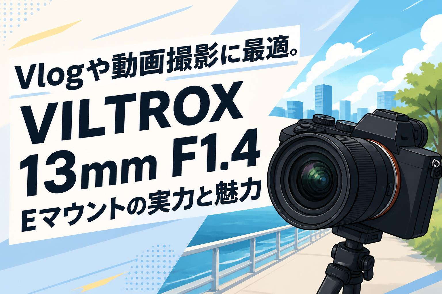 Vlogや動画撮影に最適。VILTROX 13mm F1.4 Eマウントの実力と魅力