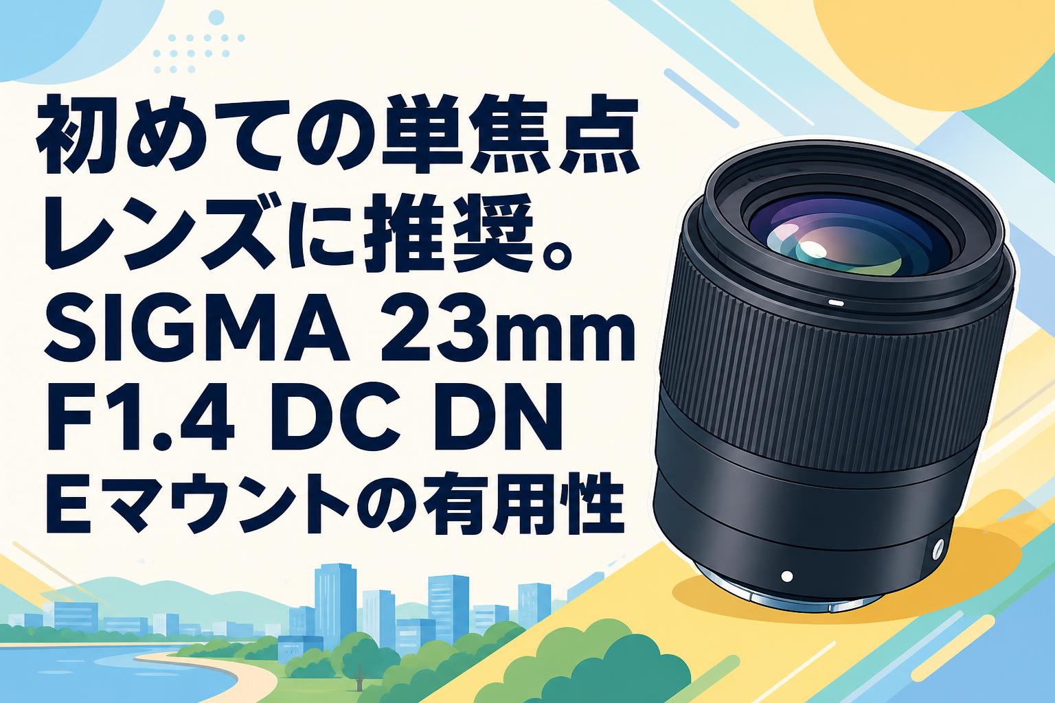 初めての単焦点レンズに推奨。SIGMA 23mm F1.4 DC DN Eマウントの有用性