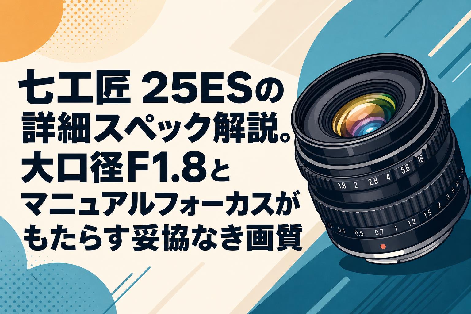 七工匠 25ESの詳細スペック解説。大口径F1.8とマニュアルフォーカスがもたらす妥協なき画質