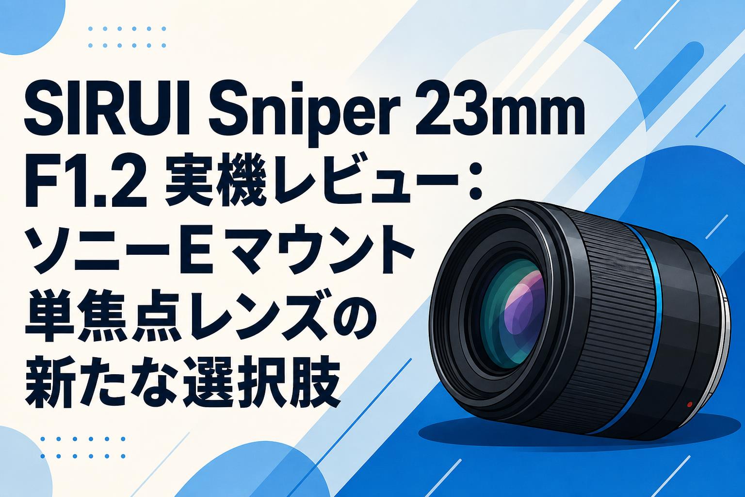 SIRUI Sniper 23mm F1.2 実機レビュー：ソニーEマウント単焦点レンズの新たな選択肢
