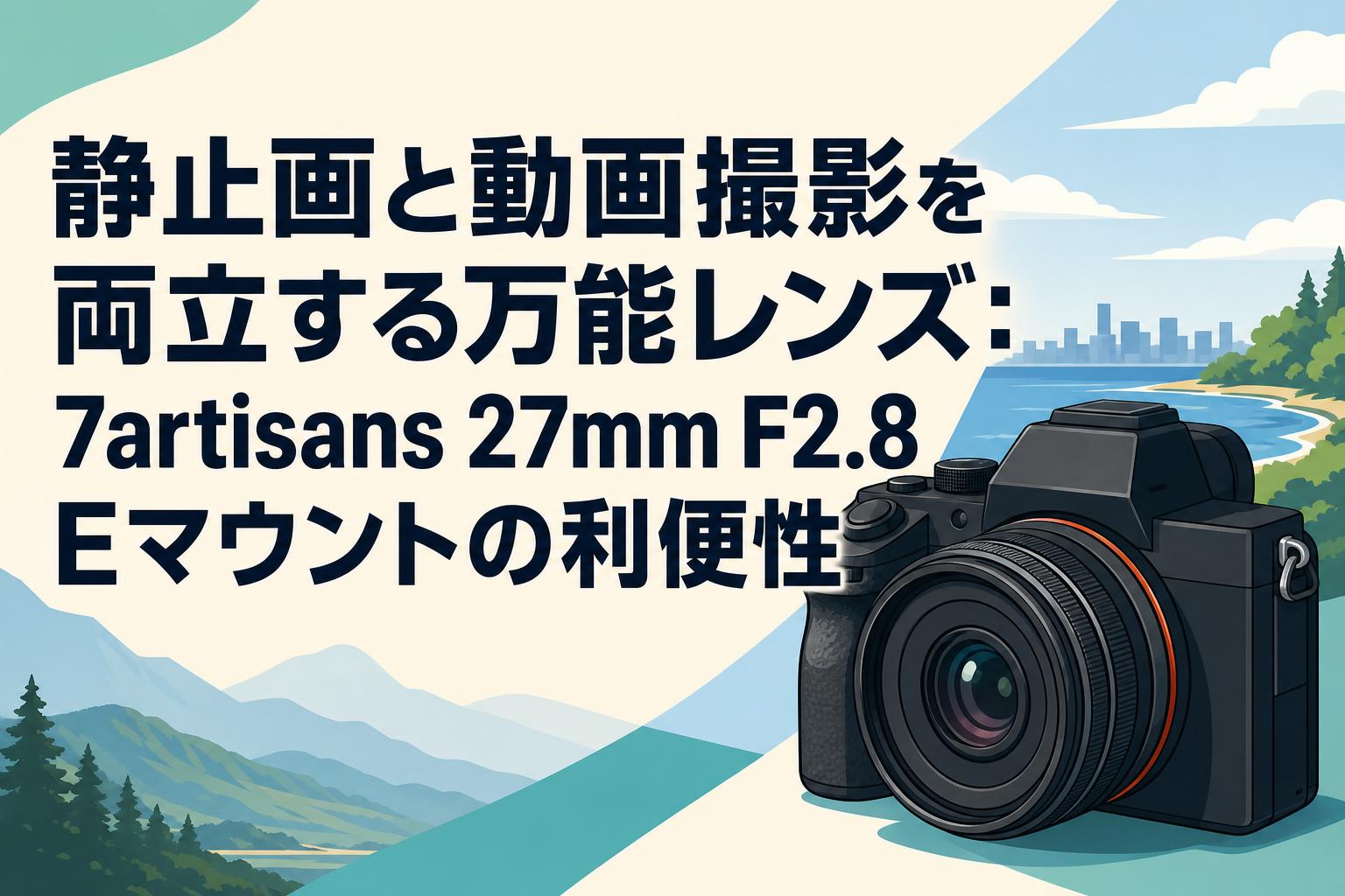静止画と動画撮影を両立する万能レンズ：7artisans 27mm F2.8 Eマウントの利便性